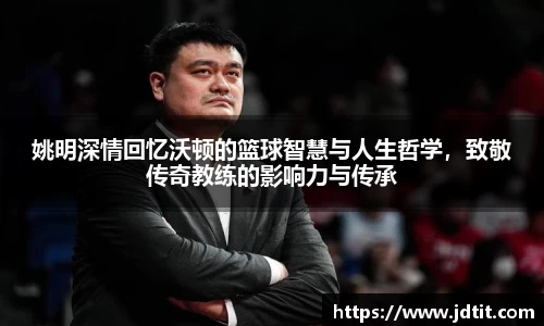 姚明深情回忆沃顿的篮球智慧与人生哲学，致敬传奇教练的影响力与传承