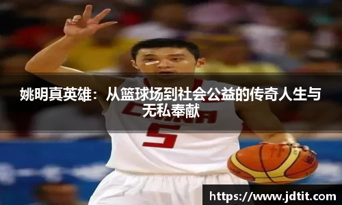 姚明真英雄：从篮球场到社会公益的传奇人生与无私奉献
