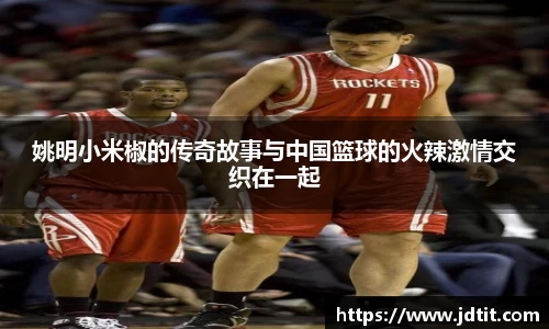 姚明小米椒的传奇故事与中国篮球的火辣激情交织在一起