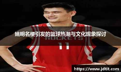 姚明名梗引发的篮球热潮与文化现象探讨
