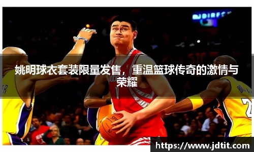 姚明球衣套装限量发售，重温篮球传奇的激情与荣耀