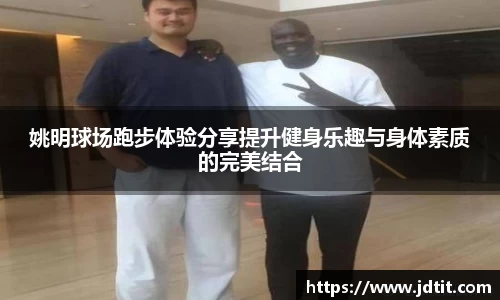 姚明球场跑步体验分享提升健身乐趣与身体素质的完美结合