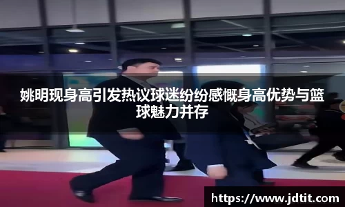 姚明现身高引发热议球迷纷纷感慨身高优势与篮球魅力并存