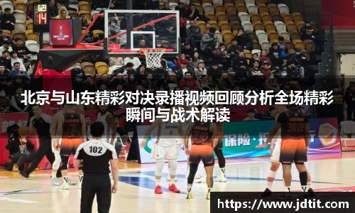 北京与山东精彩对决录播视频回顾分析全场精彩瞬间与战术解读