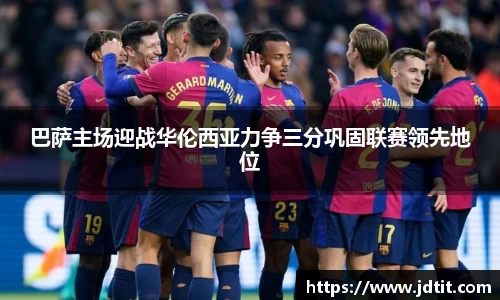 巴萨主场迎战华伦西亚力争三分巩固联赛领先地位