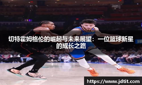 切特霍姆格伦的崛起与未来展望：一位篮球新星的成长之路