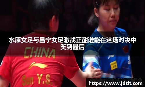 水原女足与昌宁女足激战正酣谁能在这场对决中笑到最后